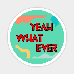 Yeah What ever T-shirt Magnet